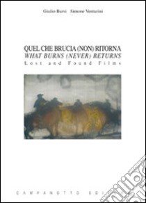 Quel che brucia (non) ritorna-What burns (never) returns. Lost and found films. Ediz. bilingue libro di Bursi Giulio; Venturini Simone