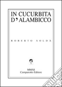 In cucurbita d'alambicco libro di Soldà Roberto
