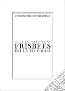 Frisbees della vecchiaia libro di Niccolai Giulia