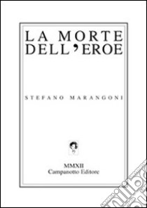 La morte dell'eroe libro di Marangoni Stefano