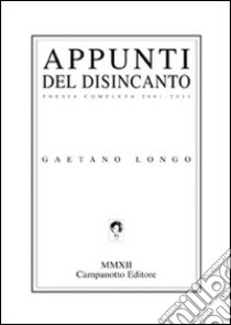 Appunti del disincanto. Poesia completa 2001-2011 libro di Longo Gaetano