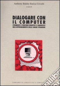 Dialogare con il computer. Strumenti e percorsi didattici e linguistici nell'apprendimento delle lingue straniere libro di Baldry A. (cur.); Crivelli E. (cur.)