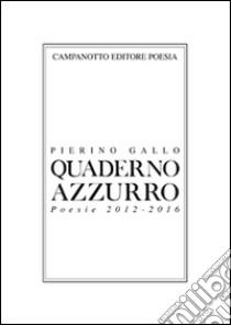 Quaderno azzurro. Poesie 2012-2016 libro di Gallo Pierino