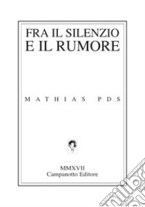 Fra il silenzio e il rumore libro di Pds Mathias