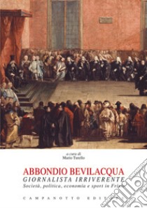 Abbondio Bevilacqua giornalista irriverente. Società, politica, economia e sport in Friuli libro di Turello M. (cur.)