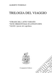 Trilogia del viaggio: Strade del latte versato-Sete orizzontale di longitudini-Alias. Poesie del capolinea libro di Tomiolo Alberto