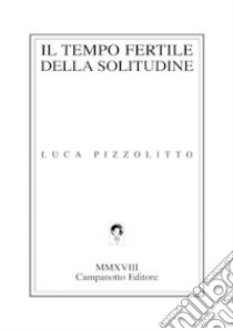 Il tempo fertile della solitudine libro di Pizzolitto Luca