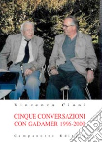 Cinque conversazioni con Gadamer 1996-2000 libro di Cioni Vincenzo