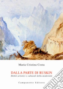 Dalla parte di Ruskin. Debiti artistici e culturali della modernità libro di Costa Maria Cristina