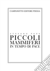 Piccoli mammiferi in tempo di pace 1998-2019 libro di Papa Stefano