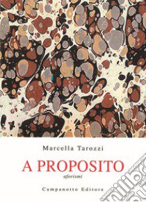 A proposito. Aforismi libro di Tarozzi Marcella