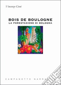 Bois de Boulogne. La forestazione di Bologna libro di Cioni Vincenzo