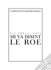 Mi va disint le roe-Mi va dicendo la roggia libro di Abelli Toti Pia