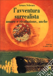 L'avventura surrealista. Amore e rivoluzione, anche libro di Schwarz Arturo