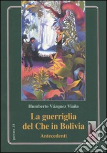 La guerriglia del Che in Bolivia. Antecedenti libro di Vázquez Viaña Humberto