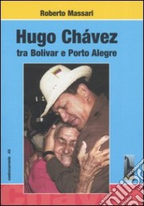 Hugo Chávez tra Bolivar e Porto Alegre libro di Massari Roberto