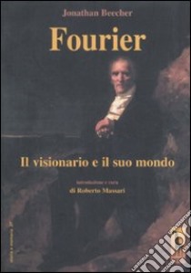 Fourier. Il visionario e il suo mondo libro di Beecher Jonathan; Massari R. (cur.)