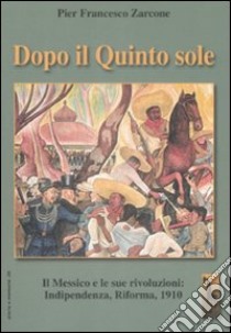 Dopo il quinto sole. Il Messico e le sue rivoluzioni: indipendenza, riforma, 1910 libro di Zarcone P. Francesco