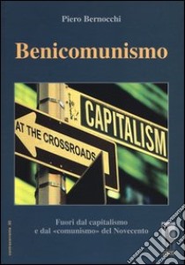 Benicomunismo. Fuori dal capitalismo e dal «comunismo» del Novecento libro di Bernocchi Piero