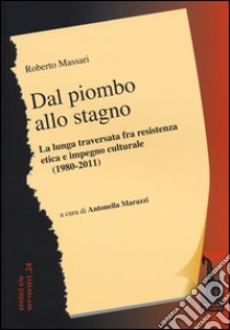 Dal piombo allo stagno. La lunga traversata fra resistenza etica e impegno culturale (1980-2011) libro di Massari Roberto; Marazzi A. (cur.)