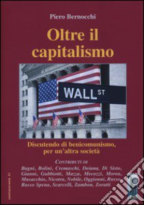 Oltre il capitalismo. Discutendo di benicomunismo, per un'altra società libro di Bernocchi Piero