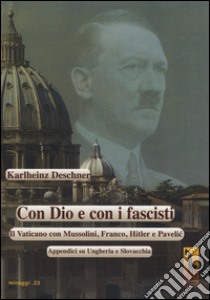 Con Dio e con i fascisti. Il Vaticano con Mussolini, Franco, Hitler e Pavelic. Appendici su Ungheria e Slovacchia libro di Deschner Karlheinz