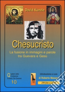 Chesucristo. La fusione in immagini e parole tra Guevara e Gesù libro di Kunzle David; Massari R. (cur.)