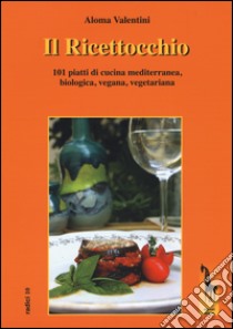 Il Ricettocchio. 101 piatti di cucina mediterranea, biologica, vegana, vegetariana libro di Valentini Aloma