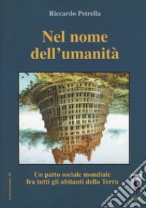 In nome dell'umanità. Un patto sociale mondiale per tutti gli abitanti della Terra. Nuova ediz. libro di Petrella Riccardo