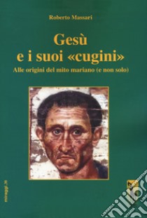 Gesù e i suoi «cugini». Alle origini del mito mariano (e non solo) libro di Massari Roberto