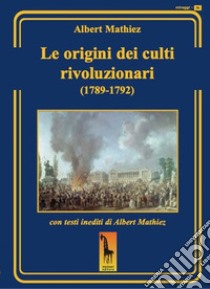 Le origini dei culti rivoluzionari (1789-1792) libro di Mathiez Albert