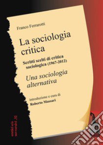 La sociologia critica. Scritti scelti di critica sociologica (1967-1976) seguiti dal testo integrale di «Una sociologia alternativa» libro di Ferrarotti Franco; Massari R. (cur.)