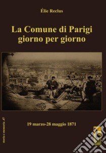 La Comune di Parigi giorno per giorno (19 marzo-28 maggio 1871) libro di Reclus Élie