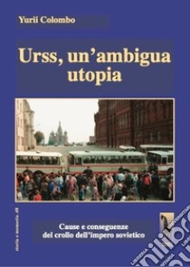 Urss, un'ambigua utopia. Cause e conseguenze del crollo dell'impero sovietico libro di Colombo Yurii