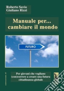 Manuale per... cambiare il mondo Per giovani che vogliano (con)correre a creare futuro libro di Savio Roberto; Rizzi Giuliano