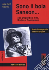 Sono il boia Sanson... che ghigliottinò il Re, Danton e Robespierre libro di Solé Obaldia Aldo