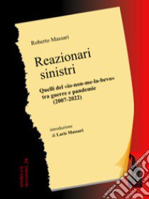 Reazionari sinistri. Quelli del «io-non-me-la-bevo» tra guerre e pandemie (2007-2022) libro di Massari Roberto