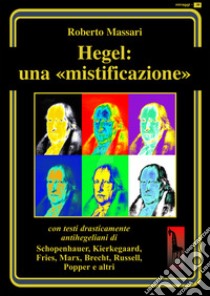 Hegel: una mistificazione. Con testi in appendice di Schopenhauer, Marx, Popper, Brecht, Shirer, Geymonat... libro di Massari Roberto