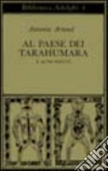 Al paese dei Tarahumara e altri scritti libro di Artaud Antonin; Maxwell H. J. (cur.); Rugafiori C. (cur.)