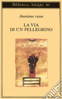 La via di un pellegrino. Racconti sinceri di un pellegrino al suo padre spirituale libro di Anonimo russo