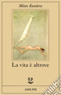 La vita è altrove libro di Kundera Milan