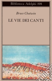 Le vie dei canti libro di Chatwin Bruce