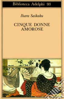 Cinque donne amorose libro di Saikaku Ihara; Calza G. C. (cur.)