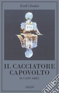 Il cacciatore capovolto. Il caso Abel libro di Chenkin Kirill