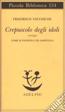 Crepuscolo degli idoli ovvero come si filosofa col martello libro di Nietzsche Friedrich