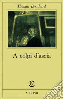 A colpi d'ascia. Un'irritazione libro di Bernhard Thomas