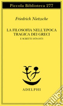 La filosofia nell'epoca tragica dei greci e scritti 1870-1873 libro di Nietzsche Friedrich