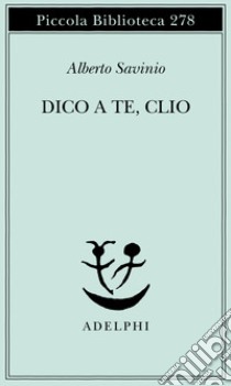 Dico a te, Clio libro di Savinio Alberto