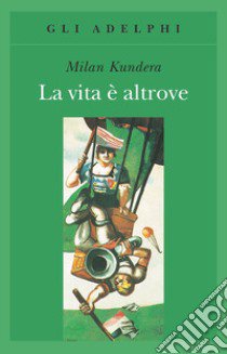 La vita è altrove libro di Kundera Milan