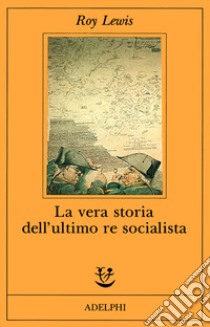 La vera storia dell'ultimo re socialista libro di Lewis Roy